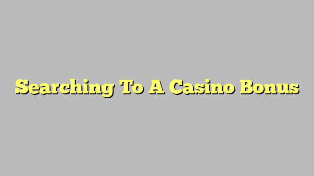 Searching To A Casino Bonus