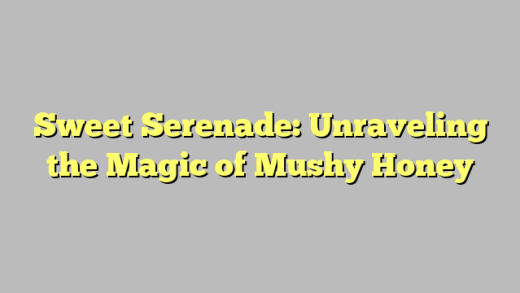 Sweet Serenade: Unraveling the Magic of Mushy Honey
