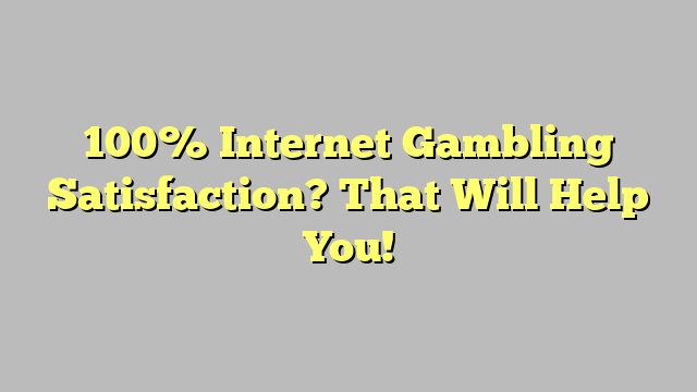 100% Internet Gambling Satisfaction? That Will Help You!