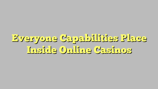 Everyone Capabilities Place Inside Online Casinos