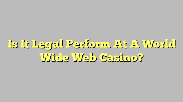 Is It Legal Perform At A World Wide Web Casino?