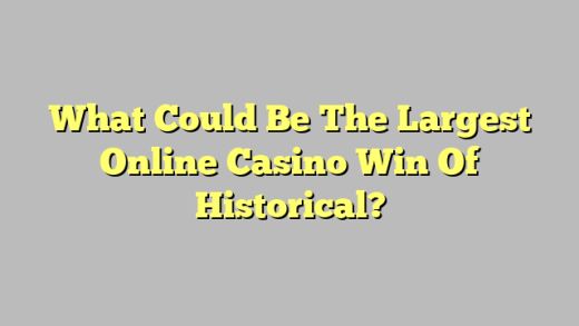 What Could Be The Largest Online Casino Win Of Historical?