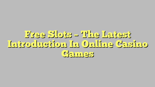 Free Slots – The Latest Introduction In Online Casino Games