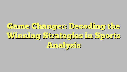 Game Changer: Decoding the Winning Strategies in Sports Analysis