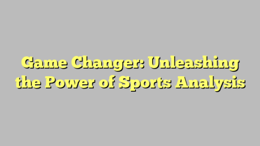 Game Changer: Unleashing the Power of Sports Analysis