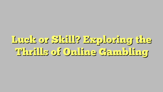 Luck or Skill? Exploring the Thrills of Online Gambling