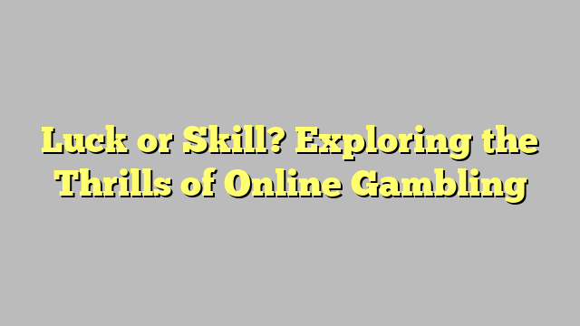 Luck or Skill? Exploring the Thrills of Online Gambling