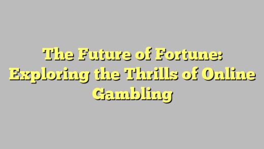 The Future of Fortune: Exploring the Thrills of Online Gambling