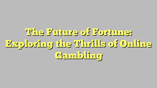 The Future of Fortune: Exploring the Thrills of Online Gambling