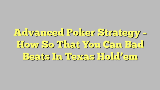 Advanced Poker Strategy – How So That You Can Bad Beats In Texas Hold’em