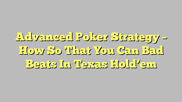 Advanced Poker Strategy – How So That You Can Bad Beats In Texas Hold’em