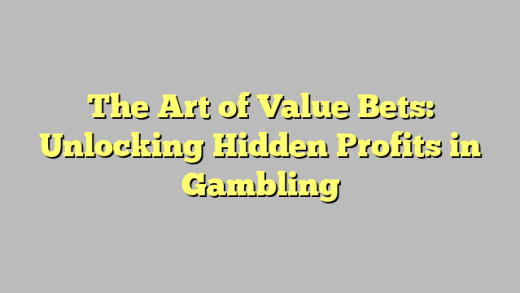 The Art of Value Bets: Unlocking Hidden Profits in Gambling