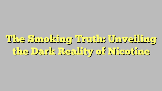 The Smoking Truth: Unveiling the Dark Reality of Nicotine
