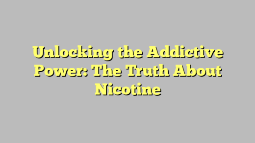 Unlocking the Addictive Power: The Truth About Nicotine