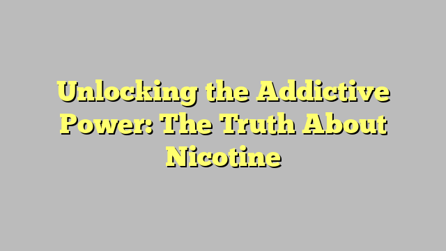 Unlocking the Addictive Power: The Truth About Nicotine