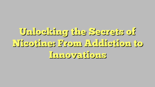Unlocking the Secrets of Nicotine: From Addiction to Innovations