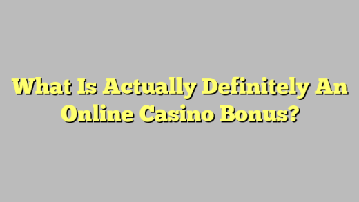 What Is Actually Definitely An Online Casino Bonus?