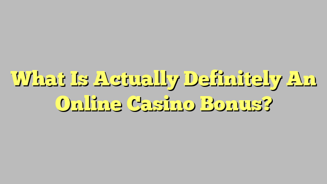 What Is Actually Definitely An Online Casino Bonus?