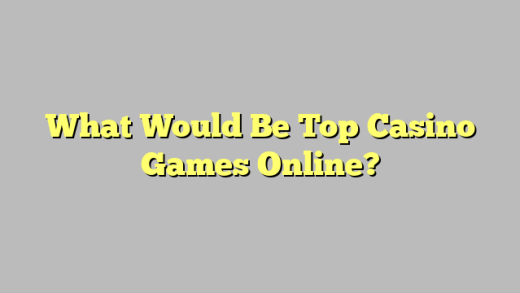 What Would Be Top Casino Games Online?