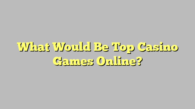 What Would Be Top Casino Games Online?