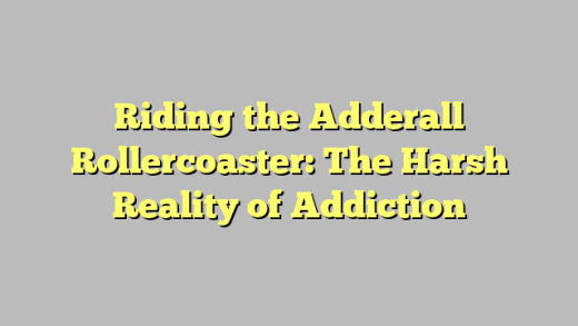 Riding the Adderall Rollercoaster: The Harsh Reality of Addiction