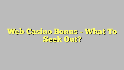 Web Casino Bonus – What To Seek Out?