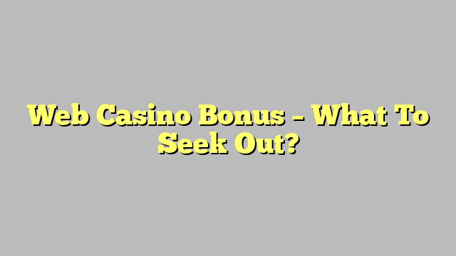 Web Casino Bonus – What To Seek Out?