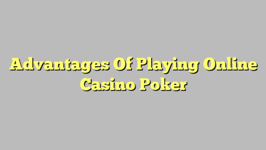 Advantages Of Playing Online Casino Poker