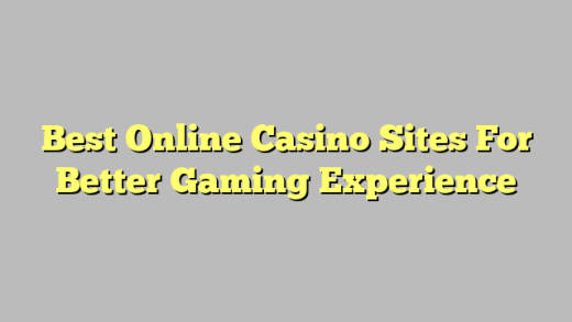 Best Online Casino Sites For Better Gaming Experience