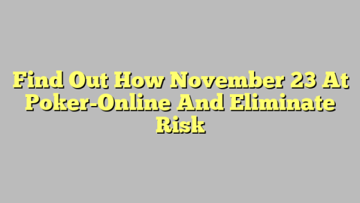 Find Out How November 23 At Poker-Online And Eliminate Risk