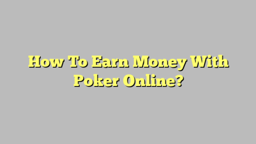 How To Earn Money With Poker Online?