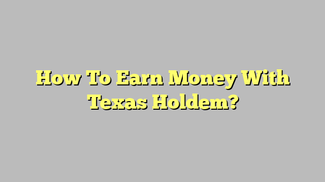 How To Earn Money With Texas Holdem?