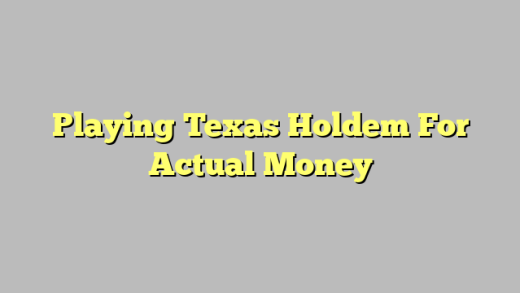 Playing Texas Holdem For Actual Money