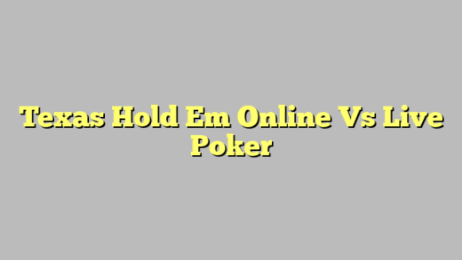 Texas Hold Em Online Vs Live Poker