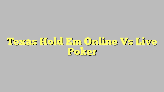 Texas Hold Em Online Vs Live Poker