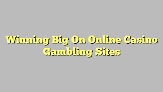 Winning Big On Online Casino Gambling Sites