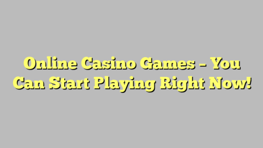 Online Casino Games – You Can Start Playing Right Now!