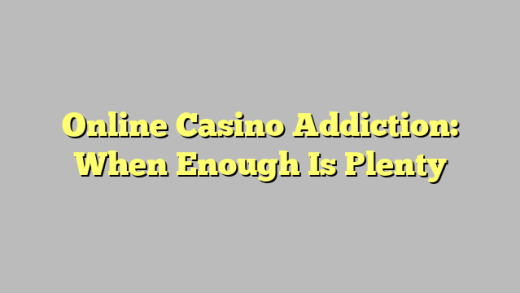 Online Casino Addiction: When Enough Is Plenty