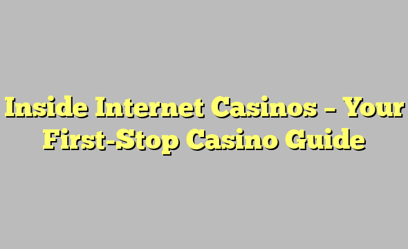 Inside Internet Casinos – Your First-Stop Casino Guide