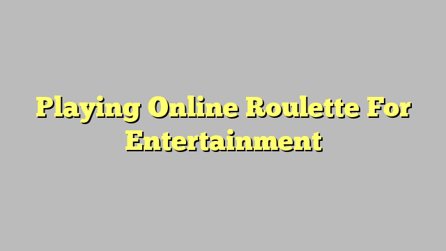 Playing Online Roulette For Entertainment