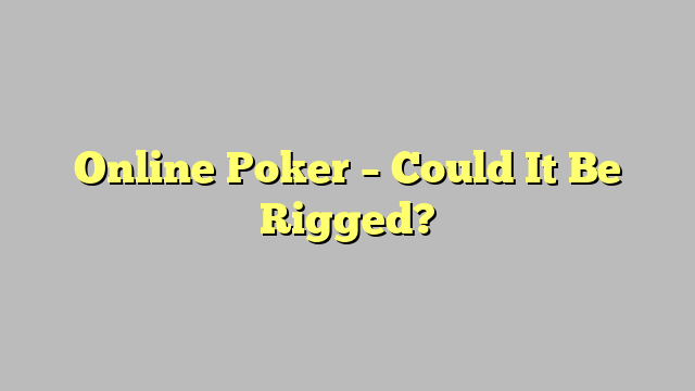 Online Poker – Could It Be Rigged?