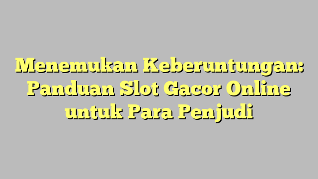 Menemukan Keberuntungan: Panduan Slot Gacor Online untuk Para Penjudi