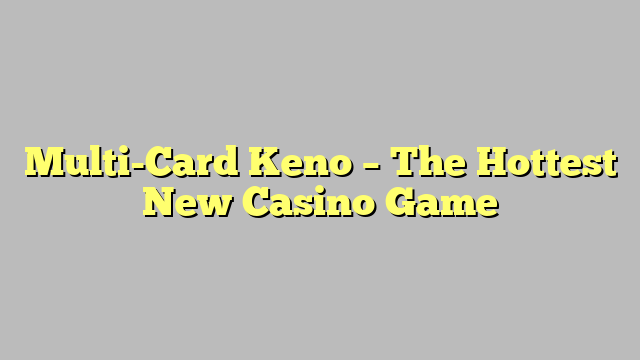 Multi-Card Keno – The Hottest New Casino Game